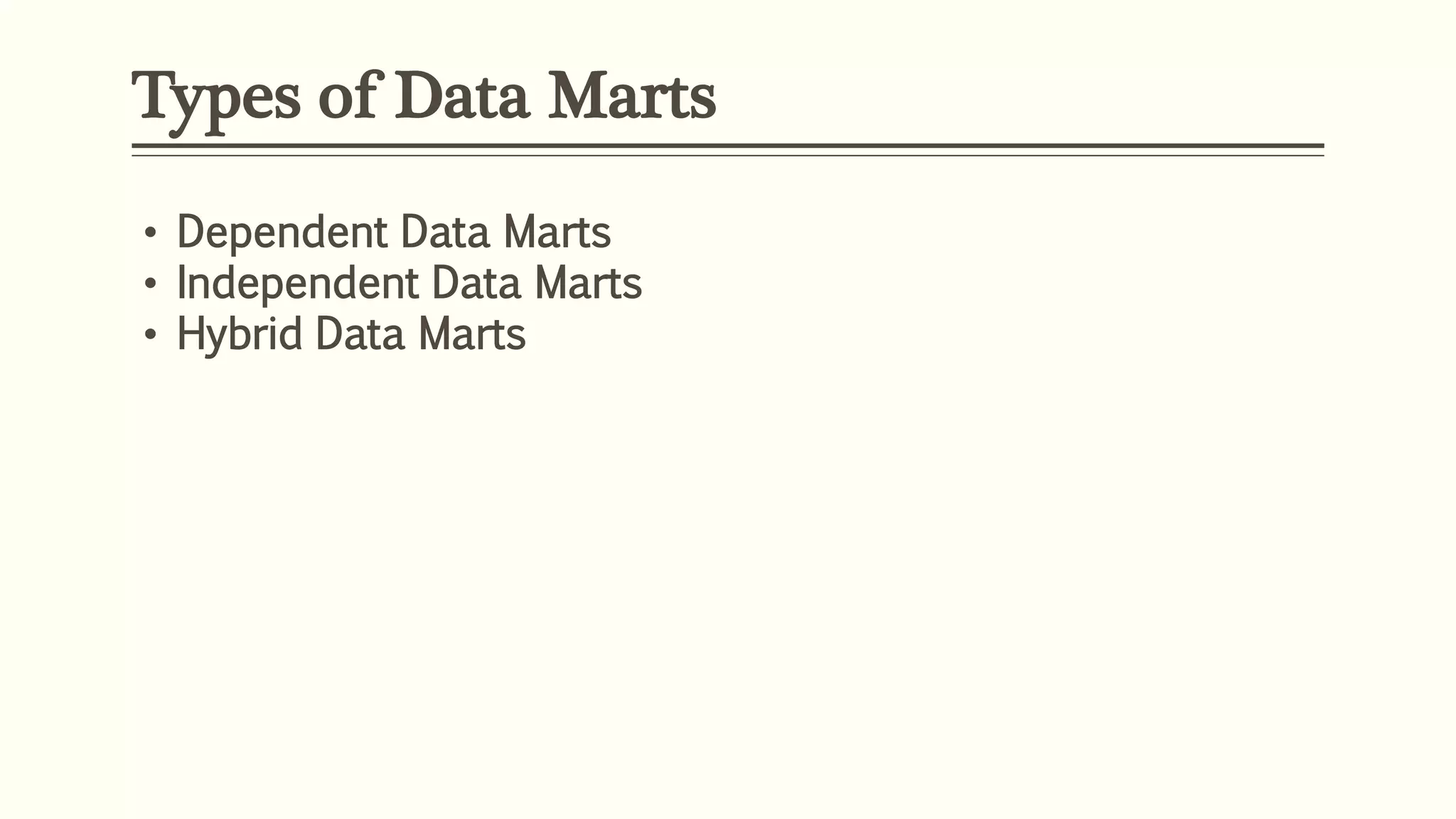Types of Data Marts
• Dependent Data Marts
• Independent Data Marts
• Hybrid Data Marts
 