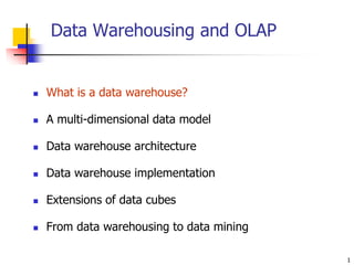 1
Data Warehousing and OLAP
 What is a data warehouse?
 A multi-dimensional data model
 Data warehouse architecture
 Data warehouse implementation
 Extensions of data cubes
 From data warehousing to data mining
 