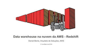 Data warehouse na nuvem da AWS - Redshift
Daniel Bento, Arquiteto de Soluções, AWS
31 de Maio de 2016
 