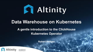 Data Warehouse on Kubernetes
A gentle introduction to the ClickHouse
Kubernetes Operator
Robert Hodges
 