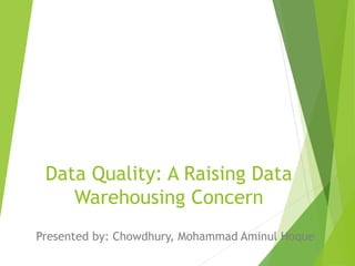 Data Quality: A Raising Data
Warehousing Concern
Presented by: Chowdhury, Mohammad Aminul Hoque
http://aminchowdhury.info
 