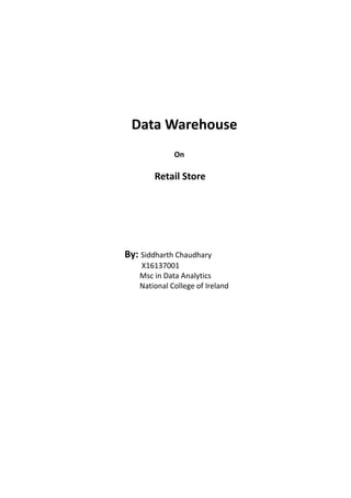 Data Warehouse
On
Retail Store
By: Siddharth Chaudhary
X16137001
Msc in Data Analytics
National College of Ireland
 