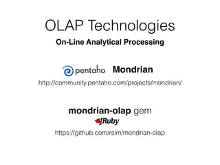 OLAP Technologies
On-Line Analytical Processing
Mondrian
http://community.pentaho.com/projects/mondrian/
https://github.com/rsim/mondrian-olap
mondrian-olap gem
 