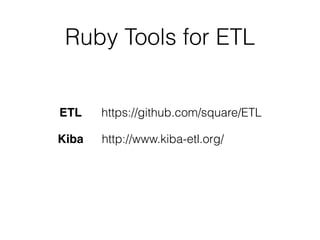 Ruby Tools for ETL
Kiba http://www.kiba-etl.org/
https://github.com/square/ETLETL
 