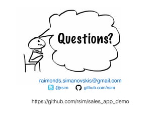 Questions?
raimonds.simanovskis@gmail.com
@rsim github.com/rsim
https://github.com/rsim/sales_app_demo
 