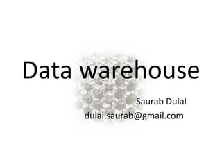 Data warehouse 
Saurab Dulal 
dulal.saurab@gmail.com 
 