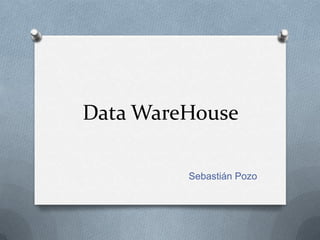 Data WareHouse

         Sebastián Pozo
 