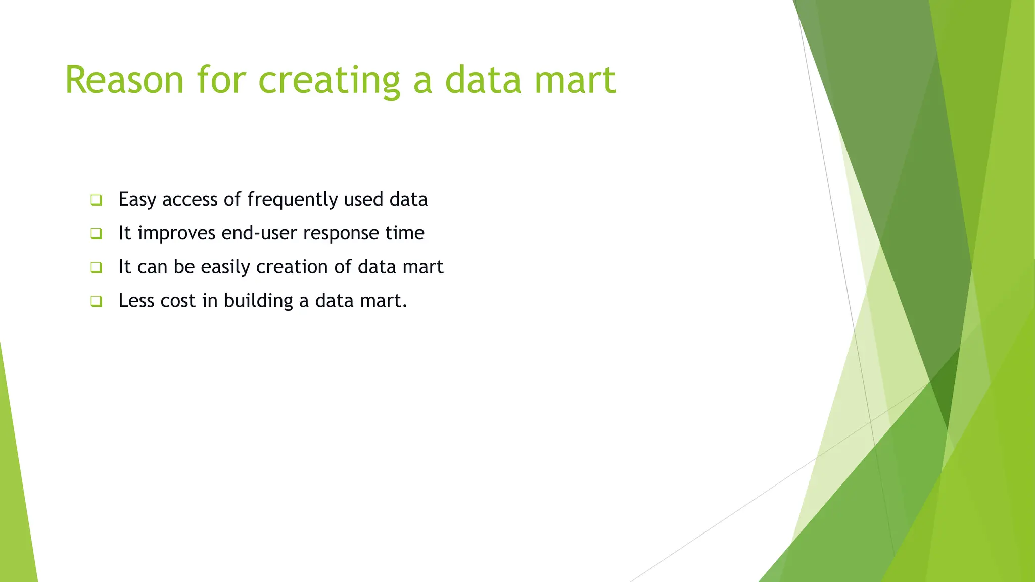 Reason for creating a data mart
 Easy access of frequently used data
 It improves end-user response time
 It can be easily creation of data mart
 Less cost in building a data mart.
 