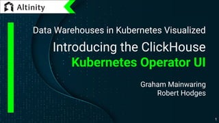 Data Warehouses in Kubernetes Visualized
Introducing the ClickHouse
Kubernetes Operator UI
Graham Mainwaring
Robert Hodges
1
 