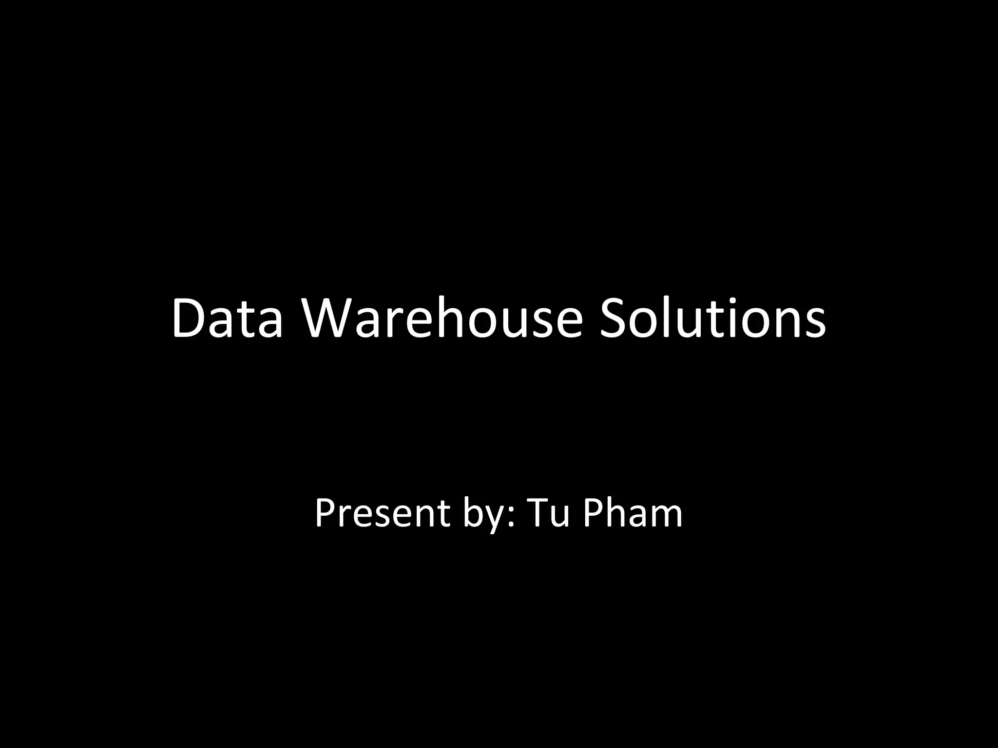 Data Warehouse Solutions
Present by: Tu Pham