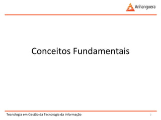 Tecnologia 
em 
Gestão 
da 
Tecnologia 
da 
Informação 
2 
Conceitos 
Fundamentais 
 