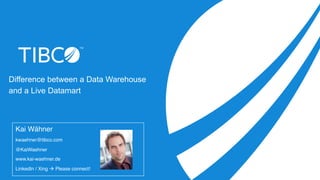 Difference between a Data Warehouse
and a Live Datamart
Kai Wähner
kwaehner@tibco.com
@KaiWaehner
www.kai-waehner.de
LinkedIn / Xing à Please connect!
 