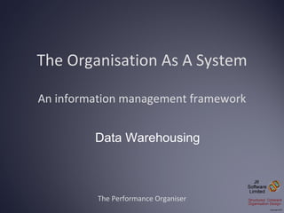 The Organisation As A System An information management framework The Performance Organiser Data Warehousing 