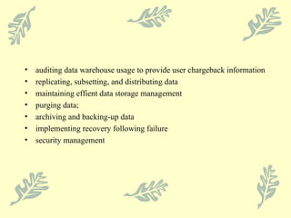 auditing data warehouse usage to provide user chargeback information replicating, subsetting, and distributing data maintaining effient data storage management purging data; archiving and backing-up data implementing recovery following failure security management 
