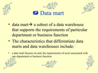    Data mart   data mart   a subset of a data warehouse that supports the requirements of particular department or business function The characteristics that differentiate data marts and data warehouses include: a data mart focuses on only the requirements of users associated with one department or business function 