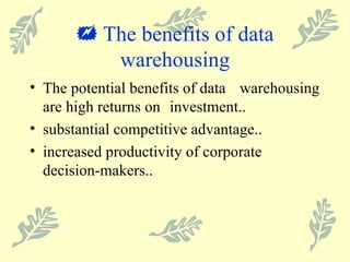    The benefits of data warehousing The potential benefits of data  warehousing are high returns on  investment.. substantial competitive advantage.. increased productivity of corporate decision-makers.. 