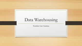 Data Warehousing
    Nombre: Luis Analuisa
 