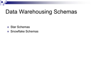 Data Warehousing Schemas
 Star Schemas
 Snowflake Schemas
 