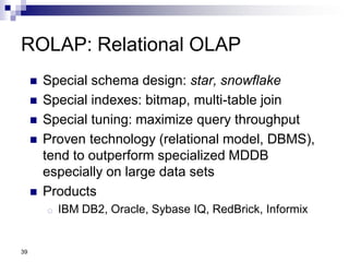 39
ROLAP: Relational OLAP
 Special schema design: star, snowflake
 Special indexes: bitmap, multi-table join
 Special t...