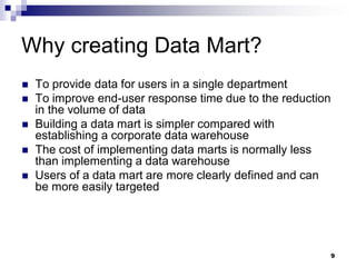 9
Why creating Data Mart?
 To provide data for users in a single department
 To improve end-user response time due to th...