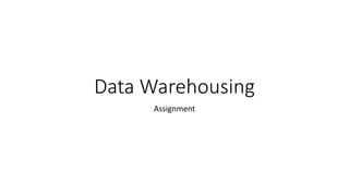 Data Warehousing 
Assignment 
 