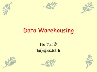 Data Warehousing
Hu Yan
huy@cs.tut.fi
 