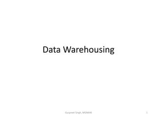 Data Warehousing
1Gurpreet Singh, MGN646
 