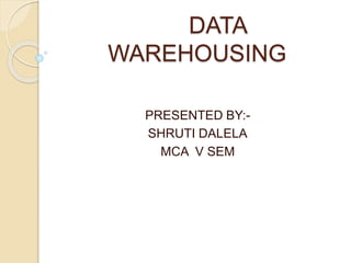 DATA
WAREHOUSING
PRESENTED BY:-
SHRUTI DALELA
MCA V SEM
 