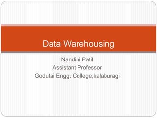 Nandini Patil
Assistant Professor
Godutai Engg. College,kalaburagi
Data Warehousing
 