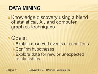Chapter 9 43
Copyright © 2014 Pearson Education, Inc.
DATA MINING
 Knowledge discovery using a blend
of statistical, AI, and computer
graphics techniques
Goals:
Explain observed events or conditions
Confirm hypotheses
Explore data for new or unexpected
relationships
43
 