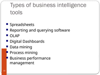 Types of business intelligence
tools
15
 Spreadsheets
 Reporting and querying software
 OLAP
 Digital Dashboards
 Data mining
 Process mining
 Business performance
management
 