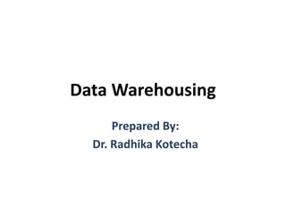 Data Warehousing
Prepared By:
Dr. Radhika Kotecha
 