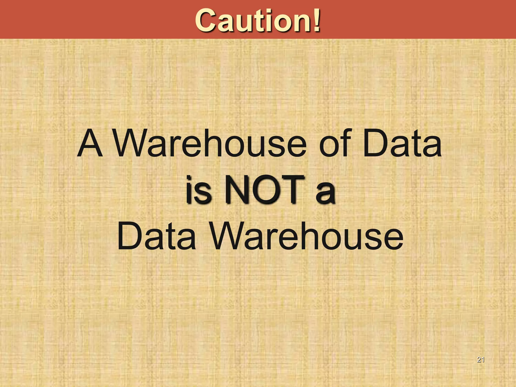 21
Caution!
A Warehouse of Data
is NOT a
Data Warehouse
 