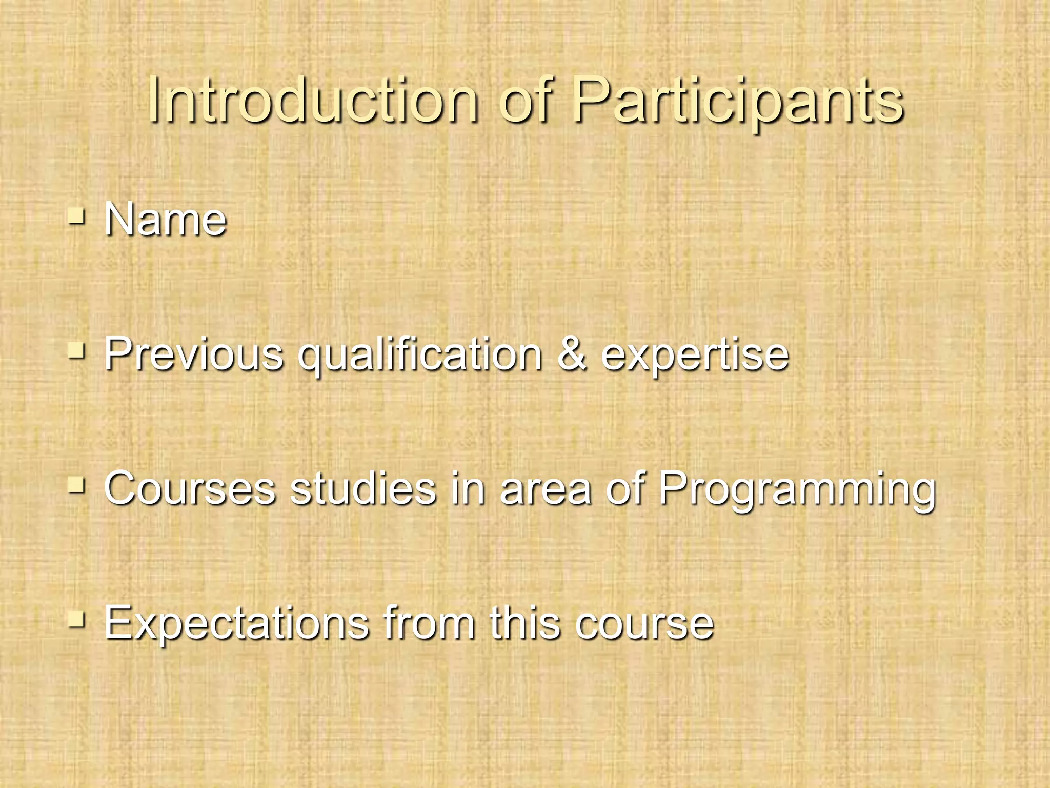 Introduction of Participants
 Name
 Previous qualification & expertise
 Courses studies in area of Programming
 Expectations from this course
 