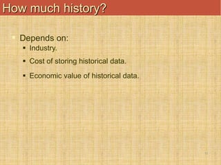 11
How much history?
 Depends on:
 Industry.
 Cost of storing historical data.
 Economic value of historical data.
 