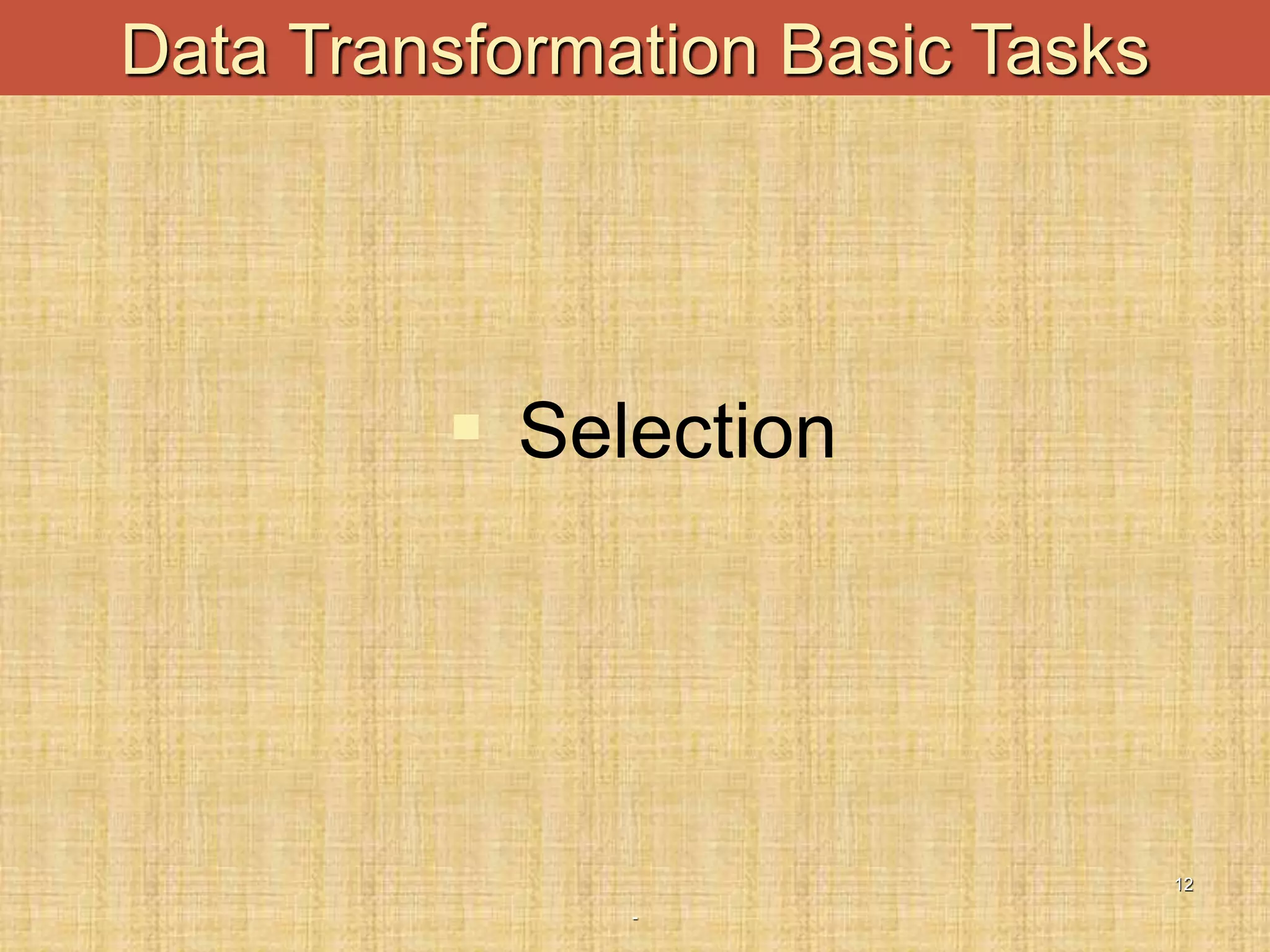-
12
Data Transformation Basic Tasks
 Selection
 