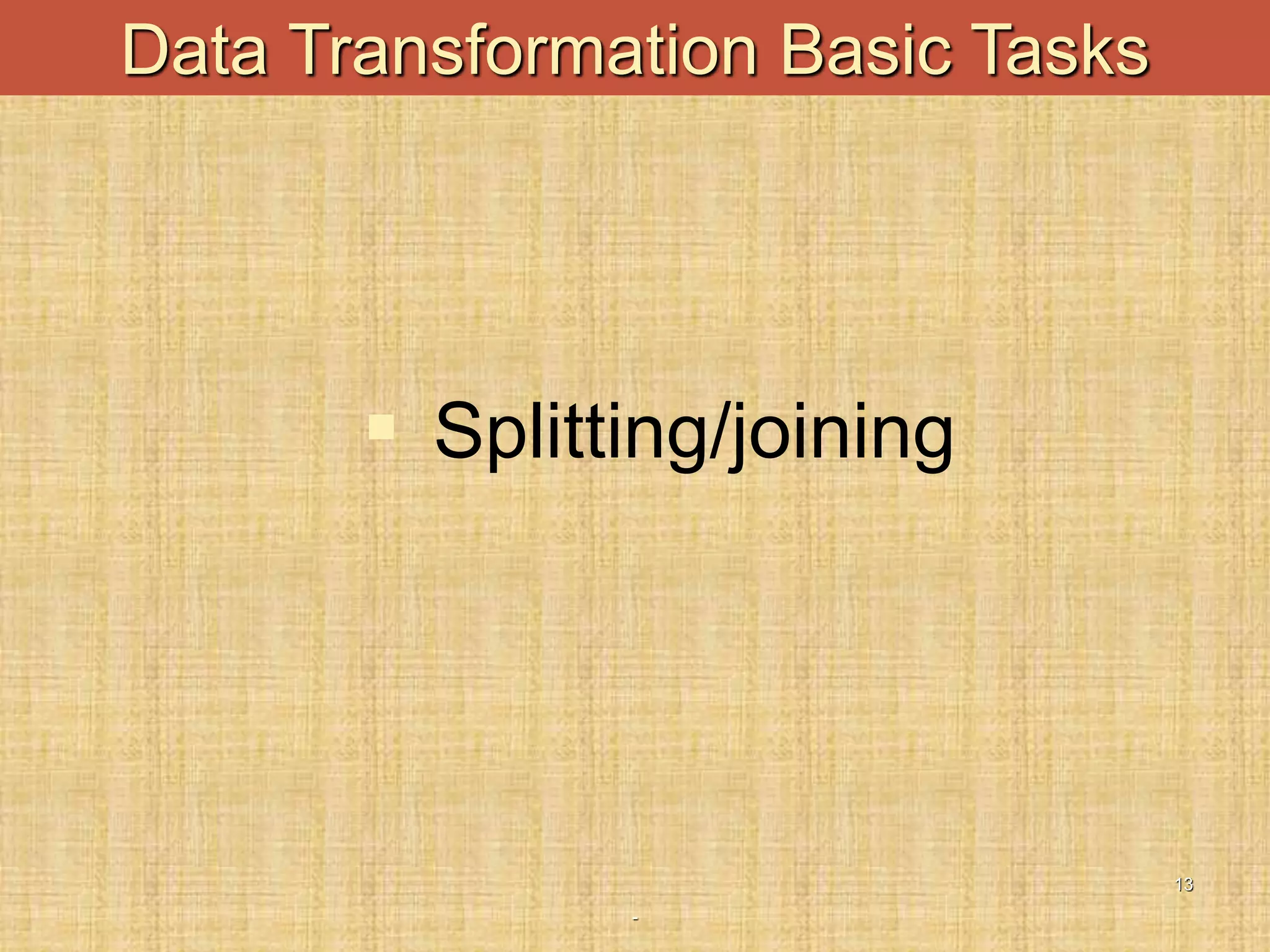 -
13
Data Transformation Basic Tasks
 Splitting/joining
 