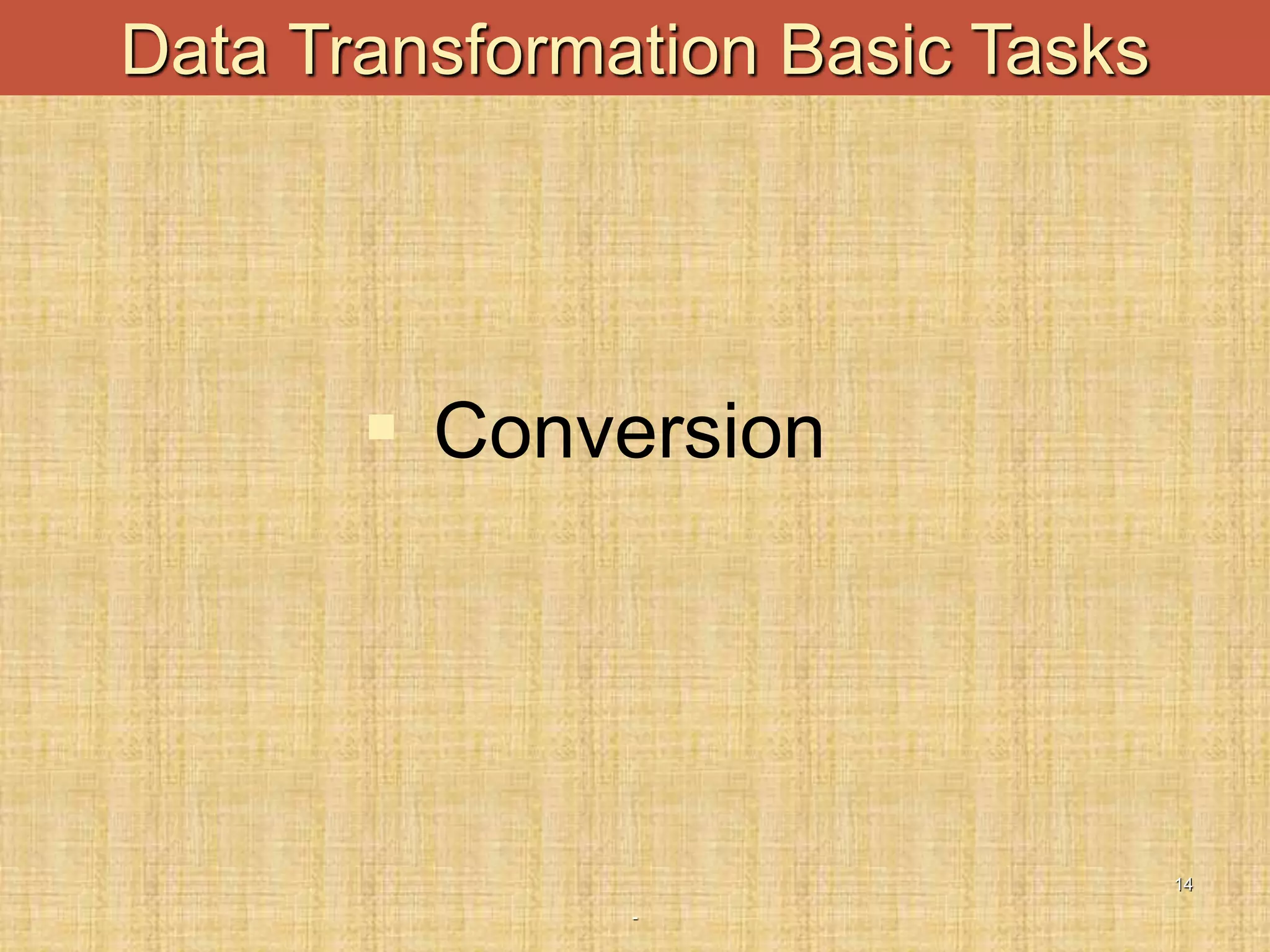-
14
Data Transformation Basic Tasks
 Conversion
 