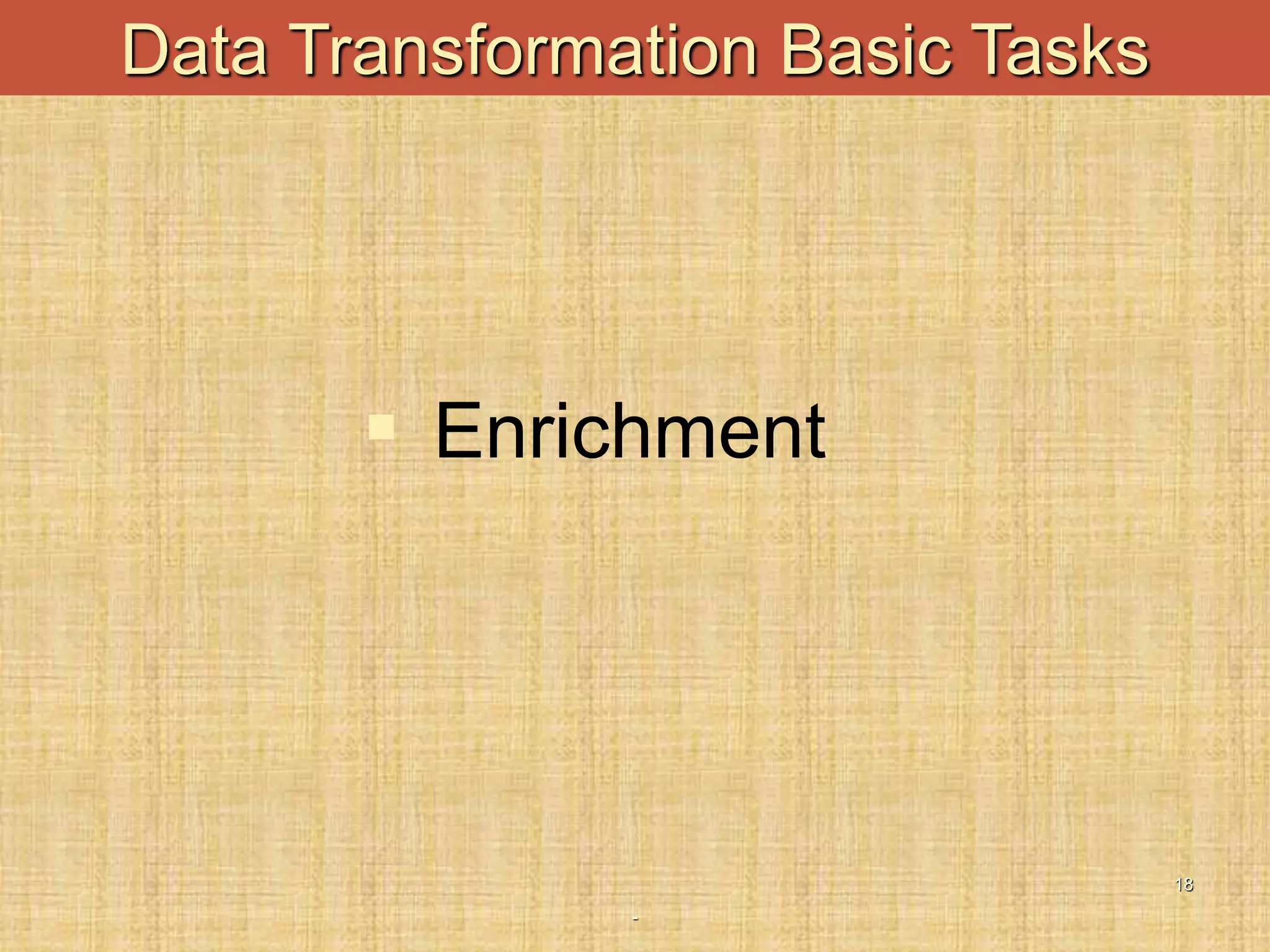 -
18
Data Transformation Basic Tasks
 Enrichment
 