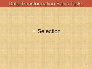 -
12
Data Transformation Basic Tasks
 Selection
 