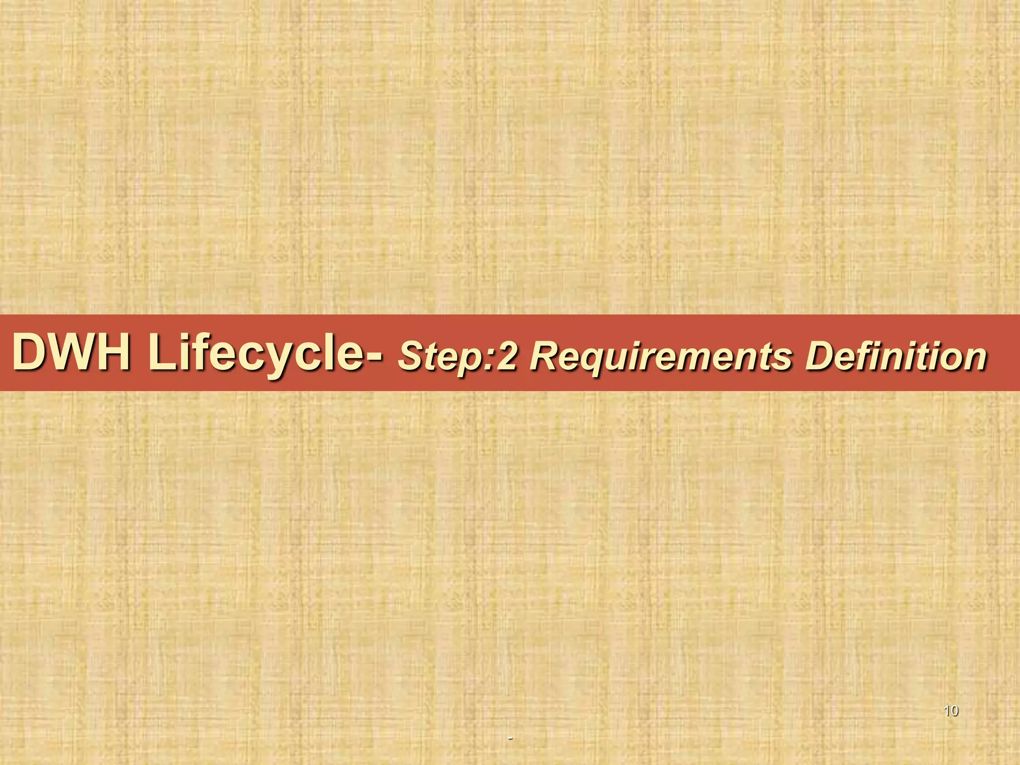 -
10
DWH Lifecycle- Step:2 Requirements Definition
 