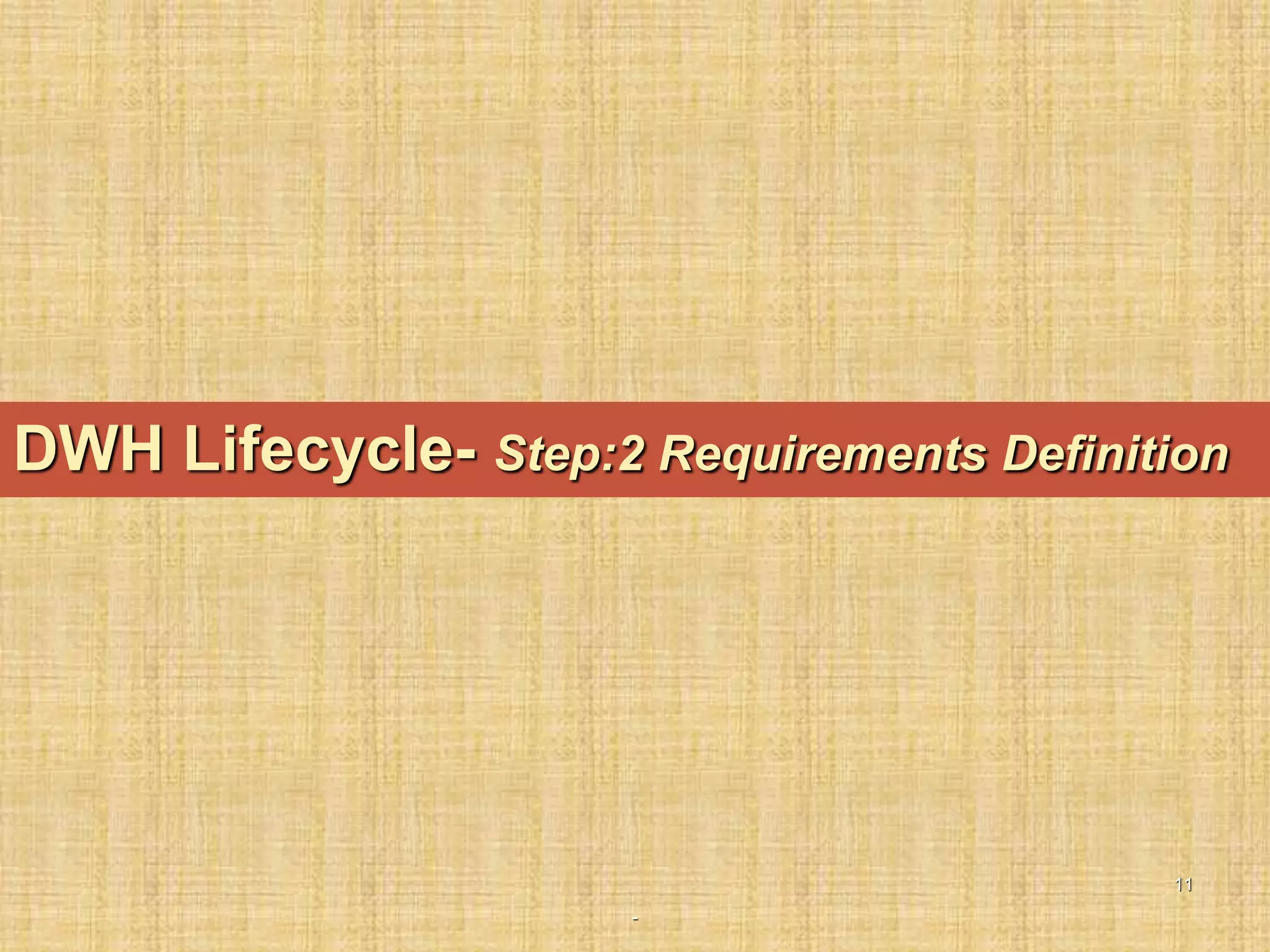 -
11
DWH Lifecycle- Step:2 Requirements Definition
 