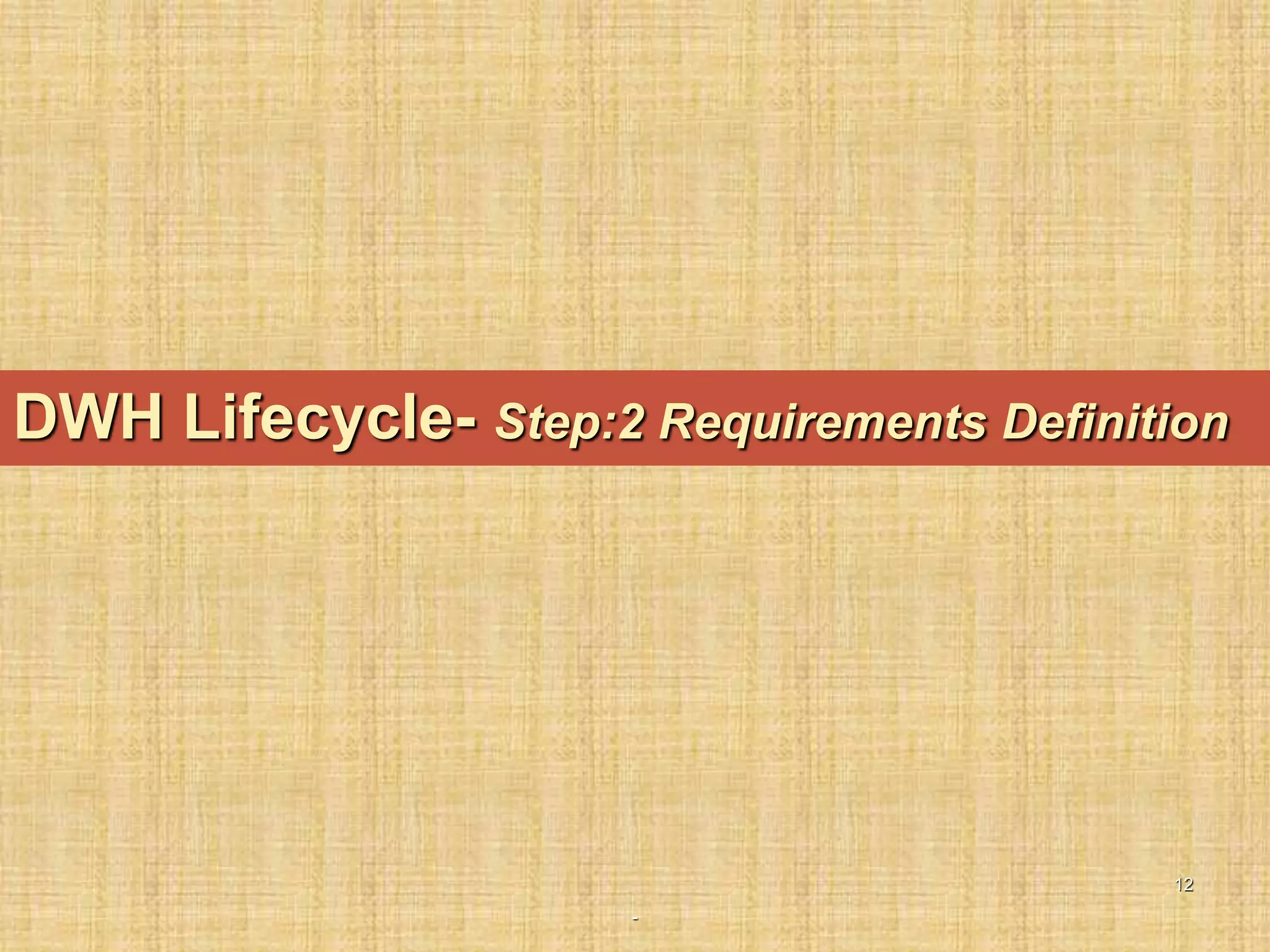 -
12
DWH Lifecycle- Step:2 Requirements Definition
 