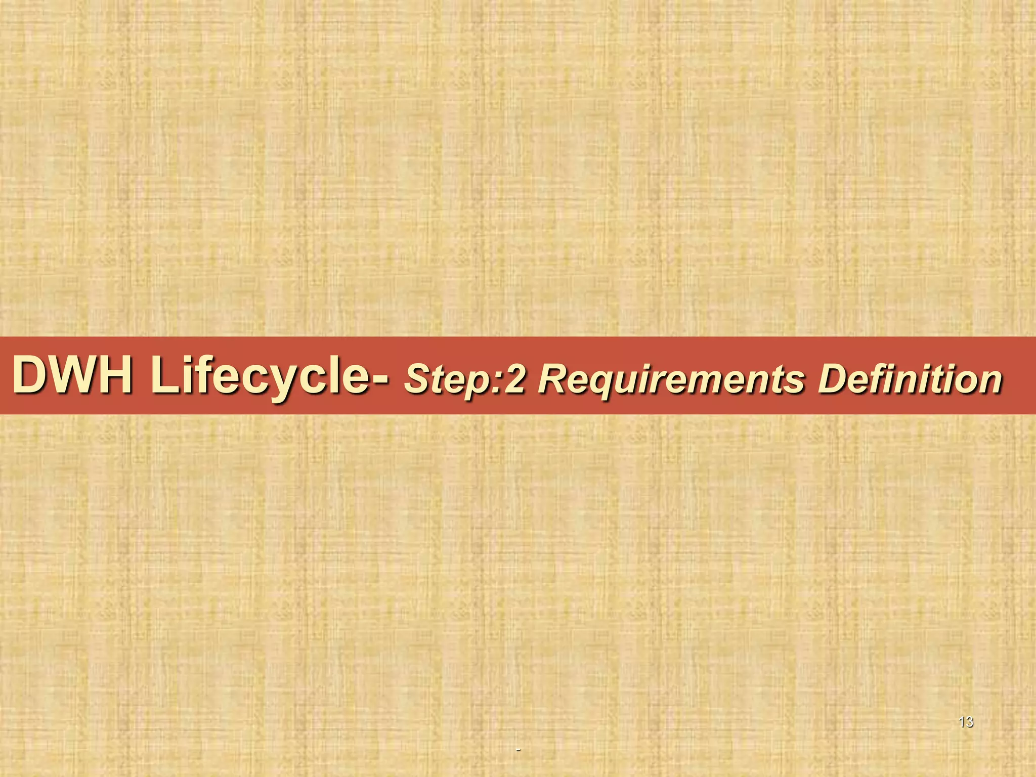 -
13
DWH Lifecycle- Step:2 Requirements Definition
 