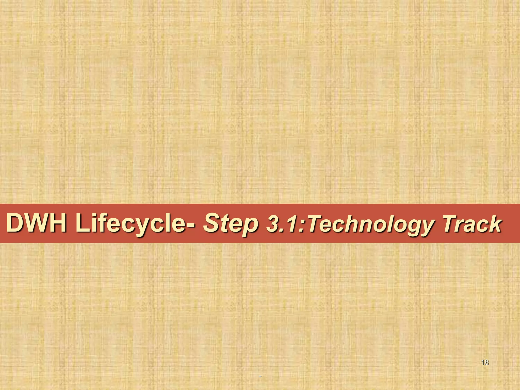 -
18
DWH Lifecycle- Step 3.1:Technology Track
 