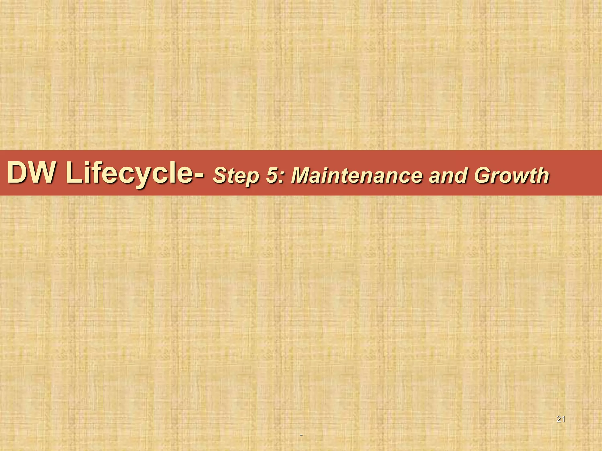 -
21
DW Lifecycle- Step 5: Maintenance and Growth
 