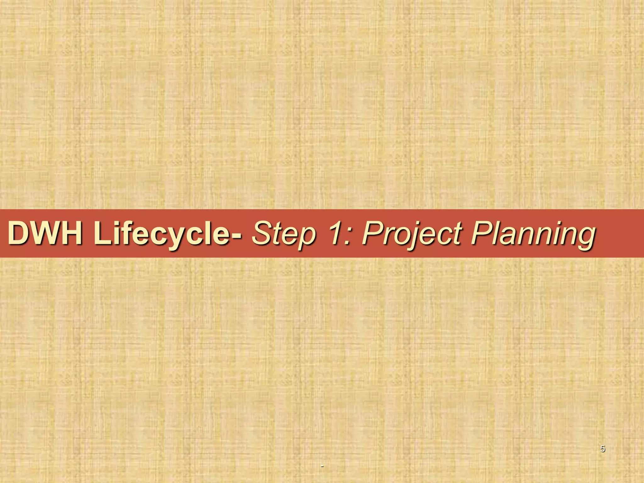 -
5
DWH Lifecycle- Step 1: Project Planning
 