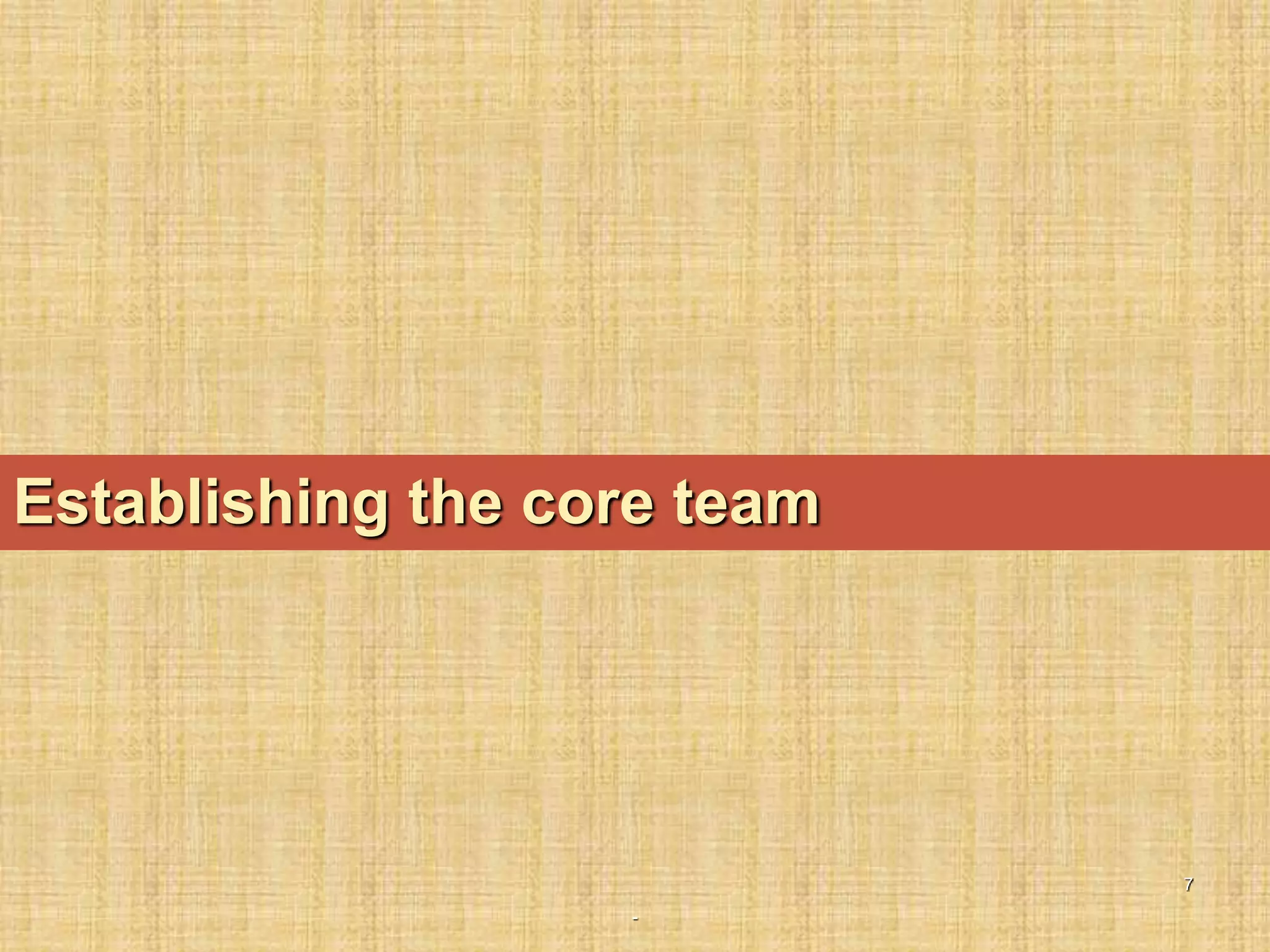 -
7
Establishing the core team
 