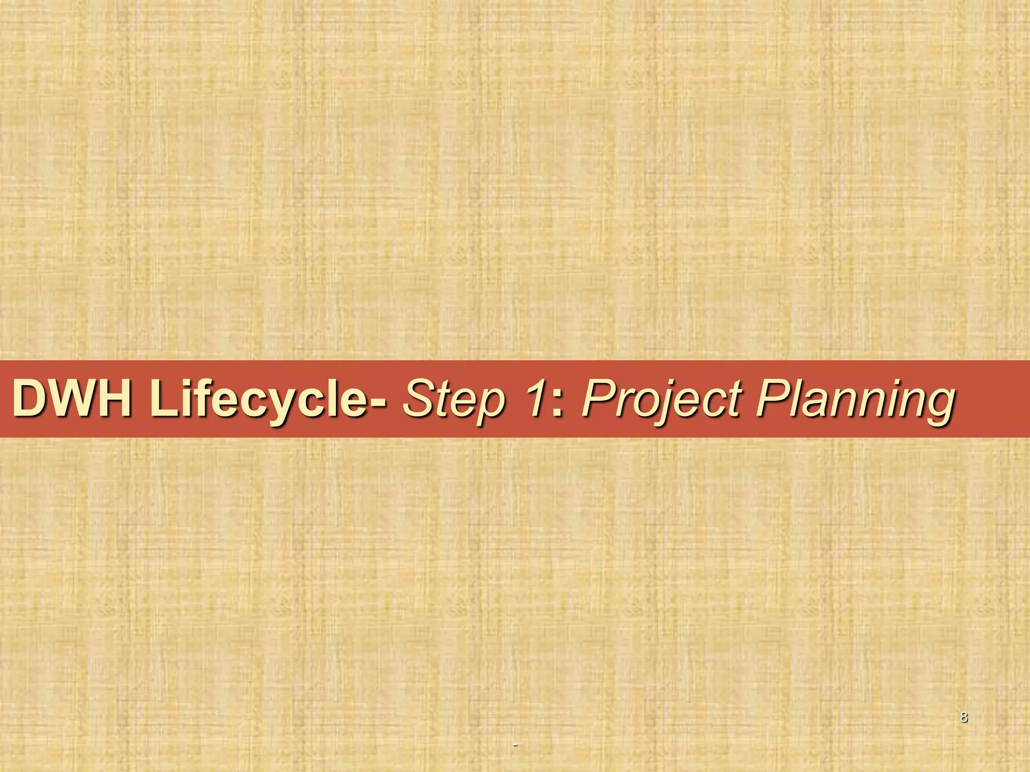 -
8
DWH Lifecycle- Step 1: Project Planning
 