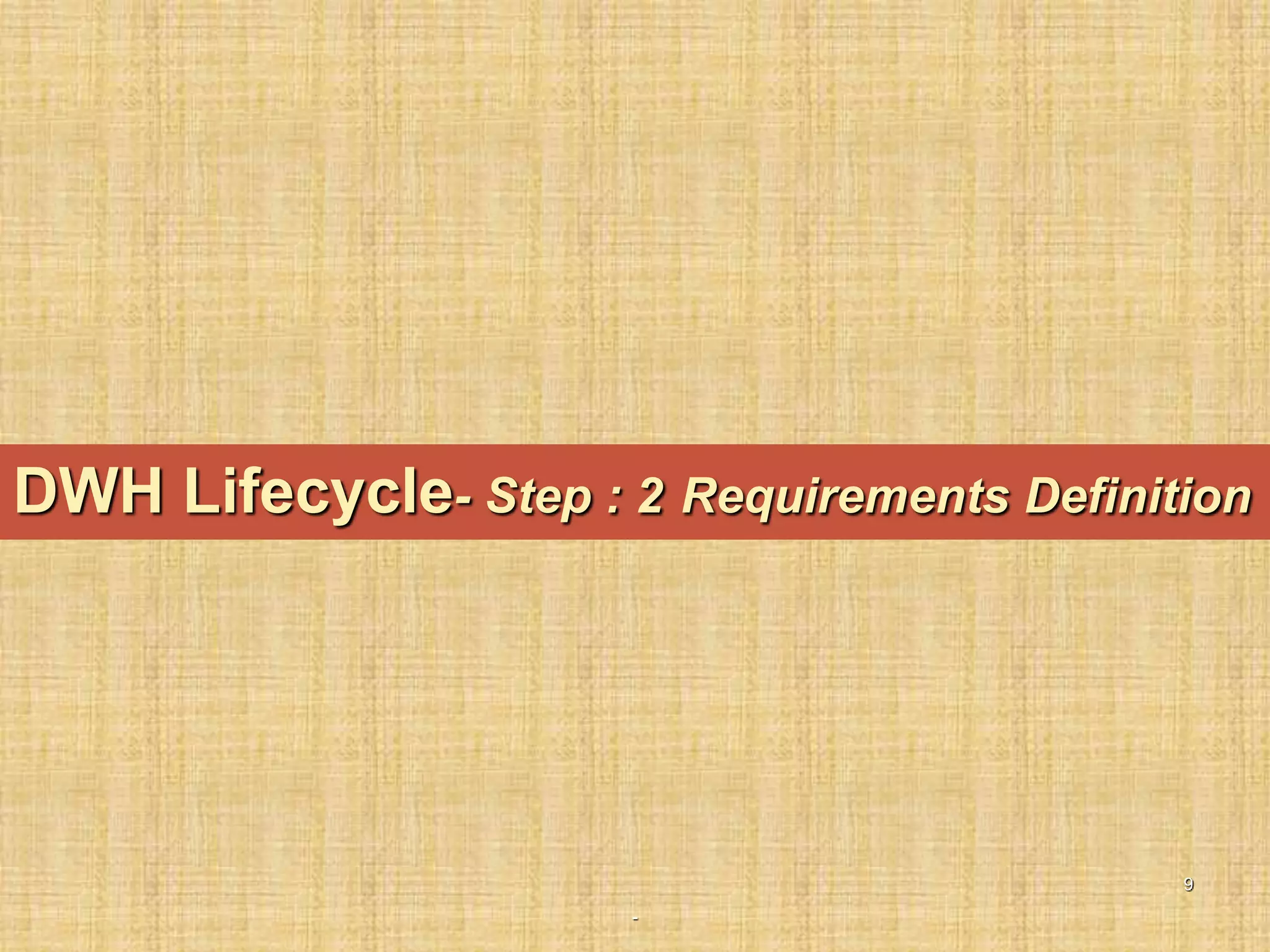 -
9
DWH Lifecycle- Step : 2 Requirements Definition
 